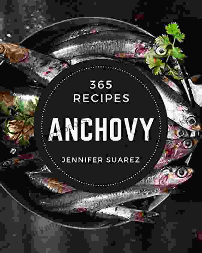 Must Have Anchovy Cookbook For Everyone 365 Anchovy Recipes: A Must Have Anchovy Cookbook For Everyone