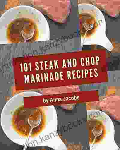 101 Steak And Chop Marinade Recipes: Steak And Chop Marinade Cookbook Where Passion For Cooking Begins