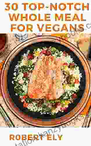 30 Top Notch Whole Meal For Vegans: A Great Collection Of Gluten Free Sugar Free And Dairy Free Plant Based Recipes And A Whole 30 Meal Plan