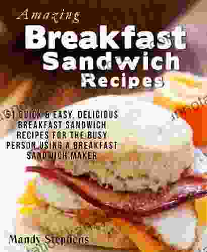 Amazing Breakfast Sandwich Recipes: 51 Quick Easy Delicious Breakfast Sandwich Recipes For The Busy Person Using A Breakfast Sandwich Maker