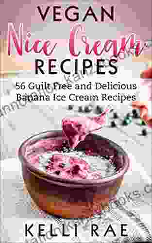 Vegan Nice Cream Recipes: 56 Guilt Free And Delicious Banana Ice Cream Recipes