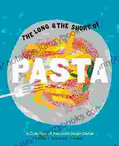 The Long And The Short Of Pasta: A Collection Of Treasured Italian Dishes