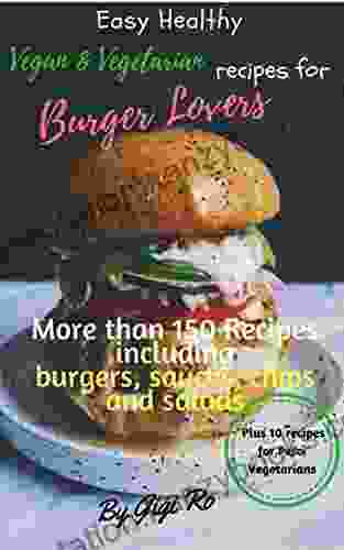 Easy Healthy Vegan Vegetarian Recipes For Burger Lovers: More Than 150 Cookbook With Many Recipes Including Burgers Sauces Potato Chips And Salads: (Vegan Vegetarians Easy Cooking)