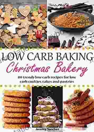 Low Carb Baking Christmas Bakery: 80 Trendy Low Carb Recipes For Low Carb Cookies Cakes And Pastries