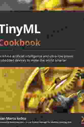 TinyML Cookbook: Combine Artificial Intelligence And Ultra Low Power Embedded Devices To Make The World Smarter