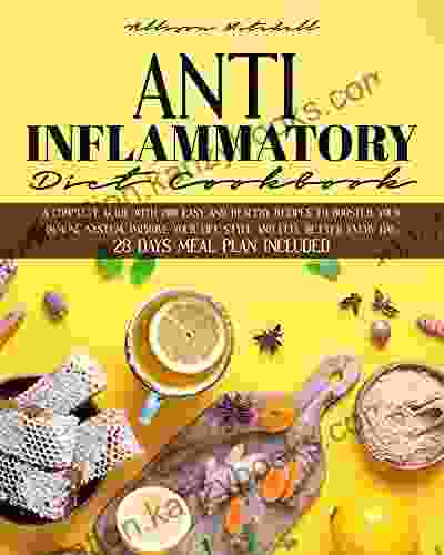 ANTI INFLAMMATORY DIET COOKBOOK: A Complete Guide With 200 Easy And Healthy Recipes To Booster Your Immune System Improve Your Life Style And Feel Better Every Day 28 Days Meal Plan Included