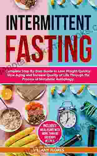 Intermittent Fasting: Complete Step By Step Guide To Lose Weight Quickly Slow Aging And Increase Quality Of Life Through The Process Of Autophagy Meal Plans With More Than 80 Delicious Recipes