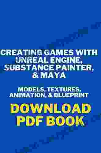 Creating Games With Unreal Engine Substance Painter Maya: Models Textures Animation Blueprint