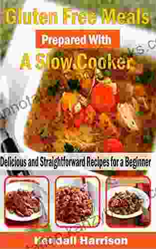 Gluten Free Meals Prepared With A Slow Cooker: Delicious And Straightforward Recipes For A Beginner