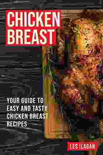 Chicken Breast: Your Guide To Easy And Tasty Chicken Breast Recipes: Delicious Chicken Recipes For Beginners