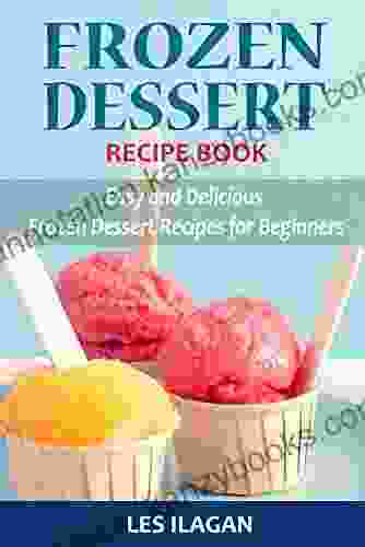 Frozen Dessert Recipe Book: Easy And Delicious Frozen Dessert Recipes For Beginners