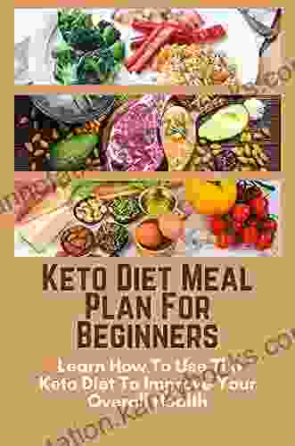 Keto Diet Meal Plan For Beginners: Learn How To Use The Keto Diet To Improve Your Overall Health: How To Start A Keto Diet At Home