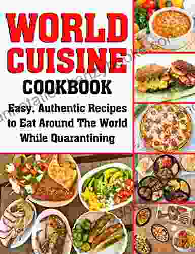 World Cuisine Cookbook: Easy Authentic Recipes To Eat Around The World While Quarantining