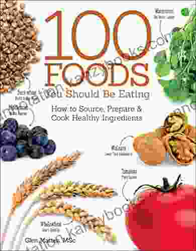 The 100 Foods You Should Be Eating: How To Source Prepare And Cook Healthy Ingredients