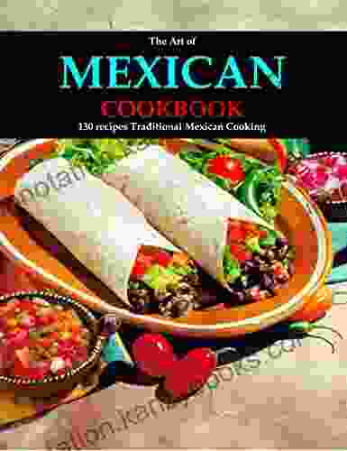 The Art of Mexican Cookbook: 130 Recipes Traditional Mexican Cooking