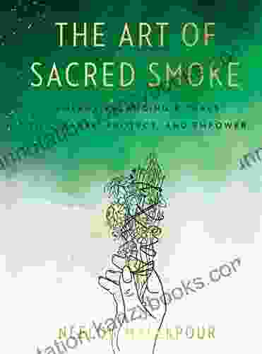 The Art Of Sacred Smoke: Energy Balancing Rituals To Cleanse Protect And Empower