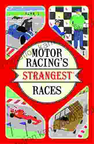 Motor Racing S Strangest Races: Extraordinary But True Stories From Over A Century Of Motor Racing