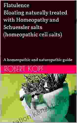 Flatulence Bloating Naturally Treated With Homeopathy And Schuessler Salts (homeopathic Cell Salts): A Homeopathic And Naturopathic Guide