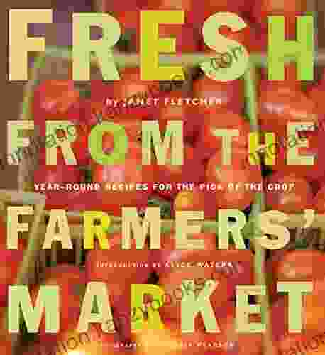 Fresh From The Farmers Market: Year Round Recipes For The Pick Of The Crop