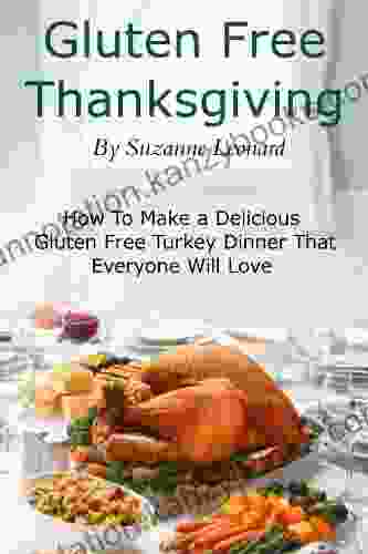 A Gluten Free Thanksgiving: How To Make A Delicious Gluten Free Turkey Dinner That Everyone Will Love (Fast Easy And Delicious Gluten Free Recipes)