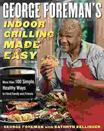 George Foreman S Indoor Grilling Made Easy: More Than 100 Simple Healthy Ways To Feed Family And Friends