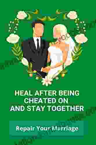 Heal After Being Cheated On And Stay Together: Repair Your Marriage