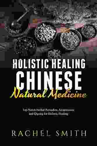 Holistic Healing Chinese Natural Medicine: Top Notch Herbal Remedies Acupressure And Qigong For Holistic Healing