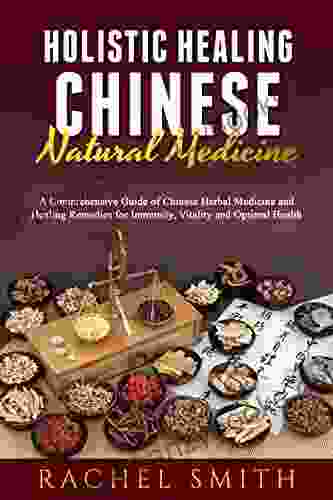 Holistic Healing Chinese Natural Medicine: A Comprehensive Guide Of Chinese Herbal Medicine And Healing Remedies For Immunity Vitality And Optimal Health