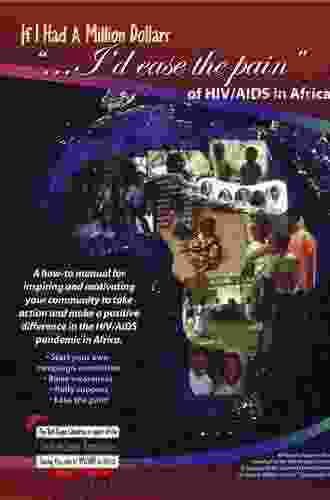 If I Had a Million Dollars I d Ease the Pain of HIV/AIDS in Africa: A How to Manual for Individuals and Groups Wishing to Make a Positive Response to the HIV/AIDS