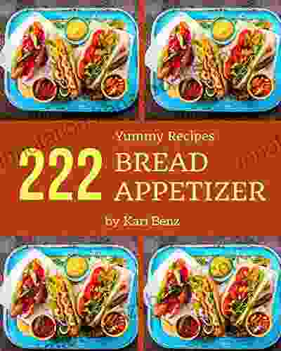 222 Yummy Bread Appetizer Recipes: The Best Ever Of Yummy Bread Appetizer Cookbook