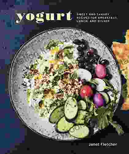 Yogurt: Sweet And Savory Recipes For Breakfast Lunch And Dinner A Cookbook