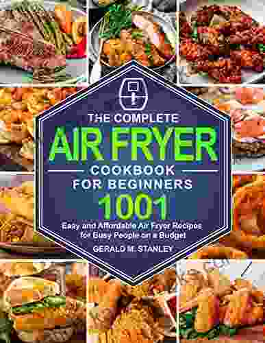 The Complete Air Fryer Cookbook For Beginners: 1001 Easy And Affordable Air Fryer Recipes For Busy People On A Budget