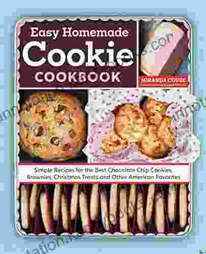 The Easy Homemade Cookie Cookbook: Simple Recipes For The Best Chocolate Chip Cookies Brownies Christmas Treats And Other American Favorites