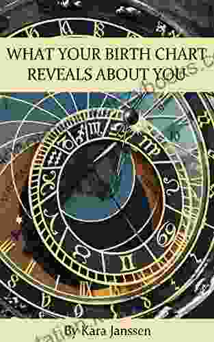 What Your Birth Chart Reveals About You: Interpreting And Understanding Your Birth Chart Through The Planets Signs And Houses An Astrology Resource