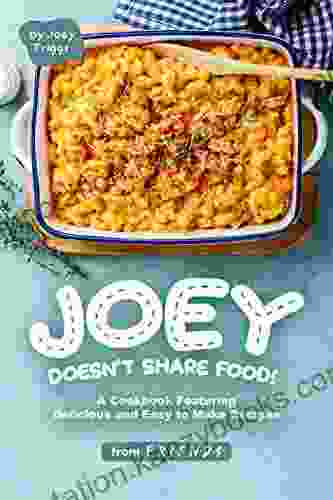 Joey Doesn T Share Food : A Cookbook Featuring Delicious And Easy To Make Recipes From F R I E N D S