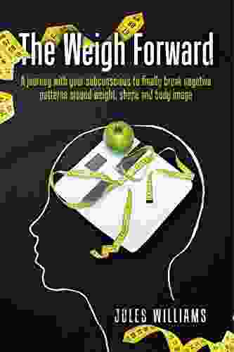 The Weigh Forward: A Journey With Your Subconscious To Finally Break Negative Patterns Around Weight Shape And Body Image