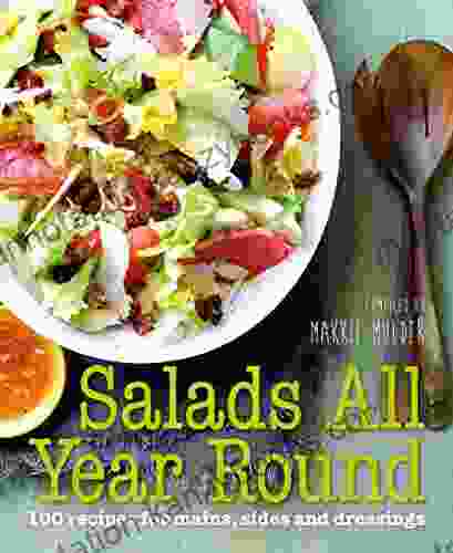 Salads All Year Round: 100 Recipes For Mains Sides And Dressings