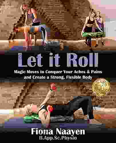 Let it Roll: Magic Moves to Conquer Your Aches Pains and Create a Strong Flexible Body