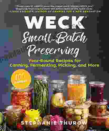 WECK Small Batch Preserving: Year Round Recipes For Canning Fermenting Pickling And More