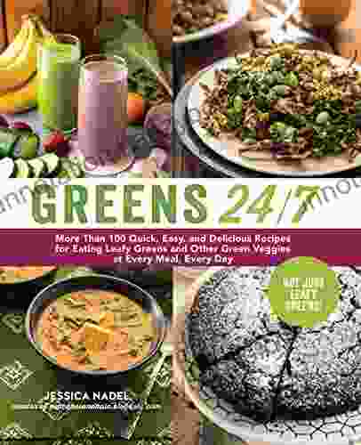 Greens 24/7: More Than 100 Quick Easy And Delicious Recipes For Eating Leafy Greens And Other Green Vegetables At Every Meal Every Day