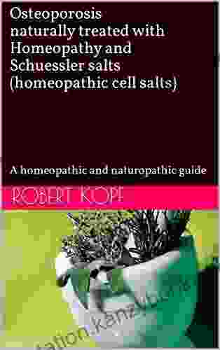 Osteoporosis Naturally Treated With Homeopathy And Schuessler Salts (homeopathic Cell Salts): A Homeopathic And Naturopathic Guide