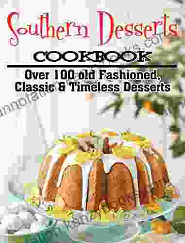 Southern Desserts Cookbook: Over 100 Old Fashioned Classic Timeless Desserts