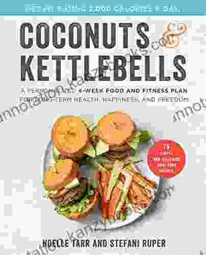 Coconuts And Kettlebells: A Personalized 4 Week Food And Fitness Plan For Long Term Health Happiness And Freedom