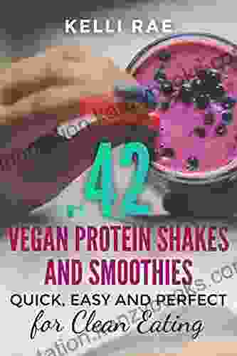 42 Vegan Protein Shakes And Smoothies: Quick Easy And Perfect For Clean Eating