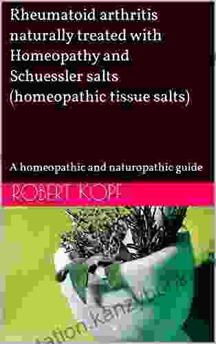 Rheumatoid arthritis naturally treated with Homeopathy and Schuessler salts (homeopathic tissue salts): A homeopathic and naturopathic guide