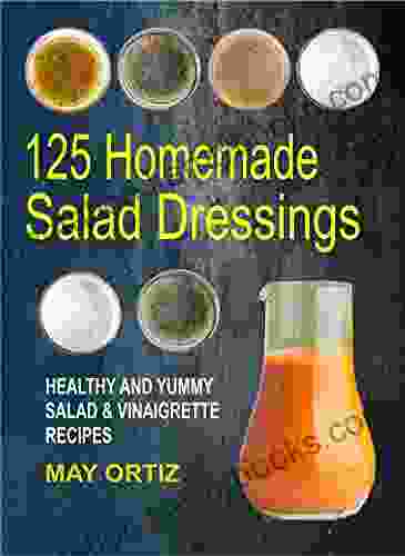 125 Homemade Salad Dressings: Healthy And Yummy Salad Vinaigrette Recipes