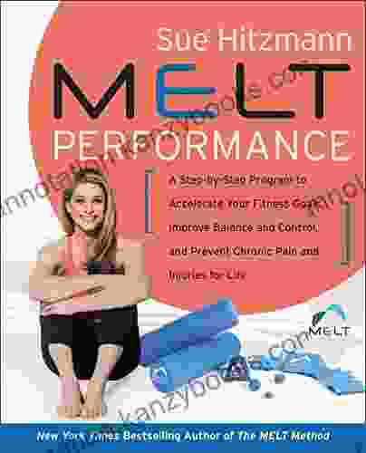 MELT Performance: A Step By Step Program To Accelerate Your Fitness Goals Improve Balance And Control And Prevent Chronic Pain And Injuries For Life