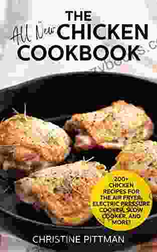 The All New Chicken Cookbook: 200+ Chicken Recipes For The Air Fryer Electric Pressure Cooker Slow Cooker And More