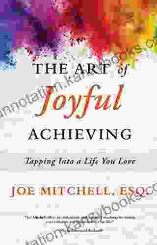 The Art Of Joyful Achieving: Tapping Into A Life You Love