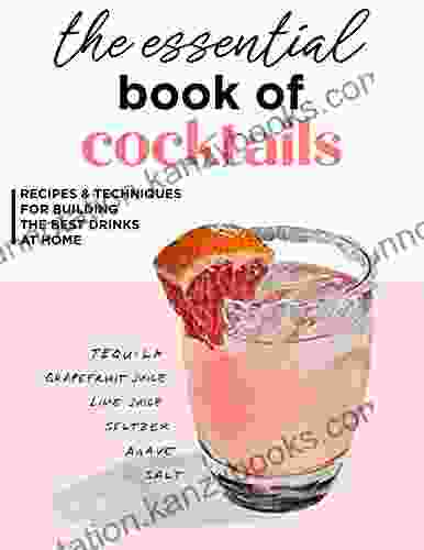 The Essential Of Cocktails Recipes And Techniques For Building The Best Drinks At Home